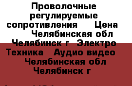 Проволочные регулируемые сопротивления.  › Цена ­ 700 - Челябинская обл., Челябинск г. Электро-Техника » Аудио-видео   . Челябинская обл.,Челябинск г.